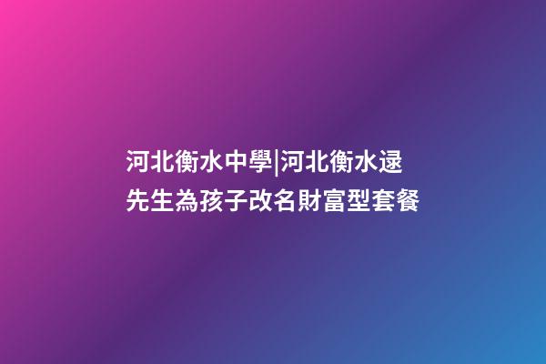 河北衡水中學|河北衡水逯先生為孩子改名財富型套餐-第1張-公司起名-玄機派